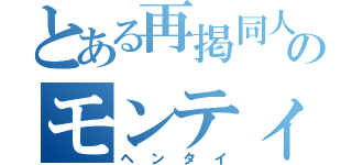 とある再掲同人作家のモンティ（ヘンタイ）