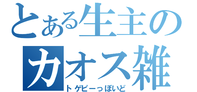 とある生主のカオス雑談（トゲピーっぽいど）