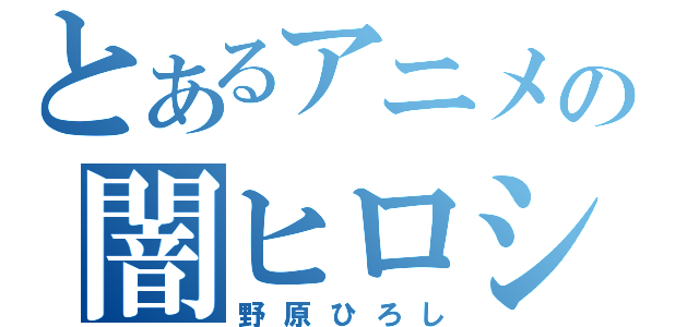 とあるアニメの闇ヒロシ（野原ひろし）