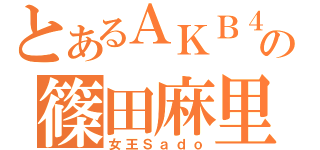 とあるＡＫＢ４８の篠田麻里子（女王Ｓａｄｏ）