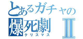 とあるガチャの爆死劇Ⅱ（クリスマス）