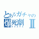 とあるガチャの爆死劇Ⅱ（クリスマス）