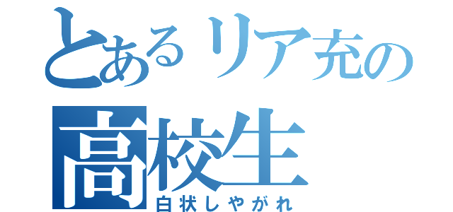 とあるリア充の高校生（白状しやがれ）