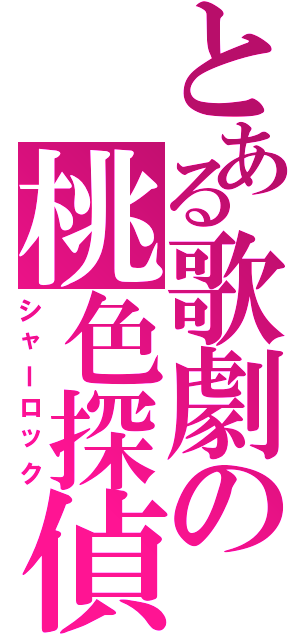 とある歌劇の桃色探偵（シャーロック）