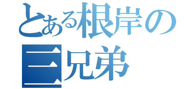 とある根岸の三兄弟（）