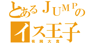 とあるＪＵＭＰのイス王子（有岡大貴）