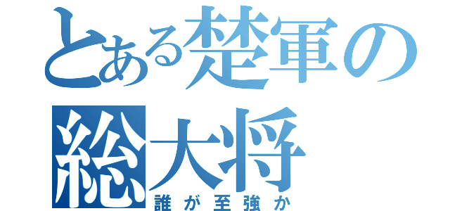 とある楚軍の総大将（誰が至強か）