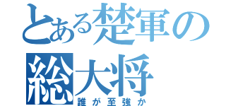 とある楚軍の総大将（誰が至強か）