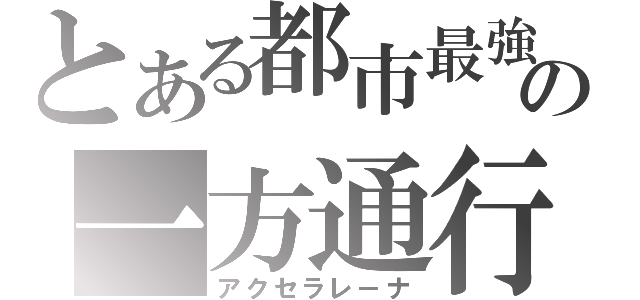 とある都市最強の一方通行（アクセラレ－ナ）