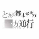 とある都市最強の一方通行（アクセラレ－ナ）