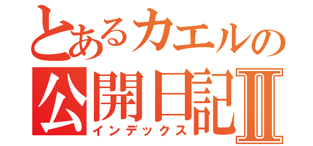 とあるカエルの公開日記Ⅱ（インデックス）