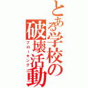 とある学校の破壊活動（ブローキング）