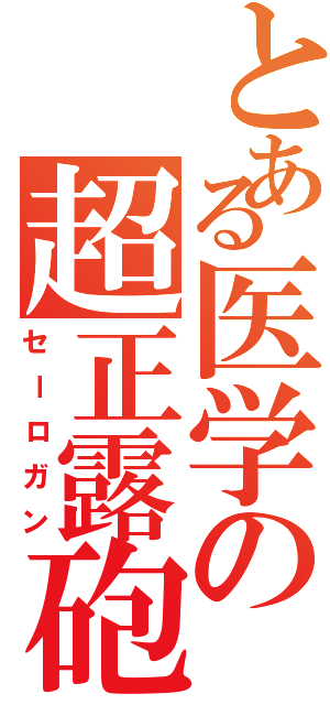 とある医学の超正露砲（セーロガン）