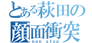 とある萩田の顔面衝突（ｎｏｎ ｓｔｏｐ）