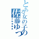 とある女の子の佐藤ゆっちゃん（大和田奈央）