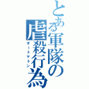 とある軍隊の虐殺行為Ⅱ（オートマトン）