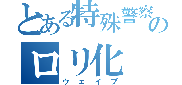 とある特殊警察のロリ化（ウェイブ）