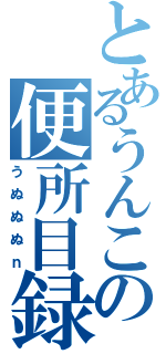 とあるうんこの便所目録（うぬぬぬｎ）