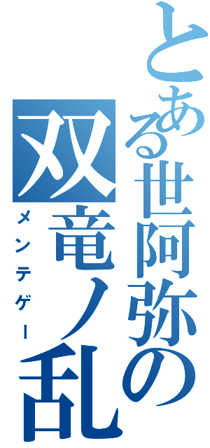 とある世阿弥の双竜ノ乱（メンテゲー）