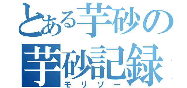 とある芋砂の芋砂記録（モリゾー）