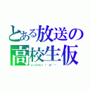 とある放送の高校生仮（ｗｉｎｋさん→゜（゜´Д｀゜）゜）