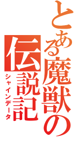 とある魔獣の伝説記（シャインデータ）