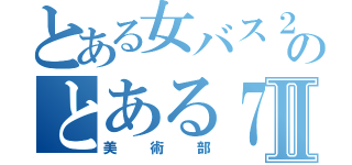 とある女バス２年とのとある７人組Ⅱ（美術部）