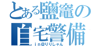 とある鹽竈の自宅警備員（ｉｎ＠りりしゃん）