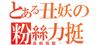 とある丑妖の粉絲力挺（丑妖我挺你）