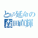 とある延命の森田直輝（）