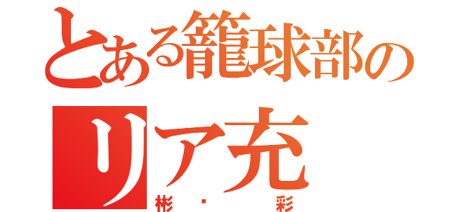 とある籠球部のリア充（彬❤ 彩）