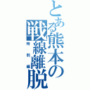 とある熊本の戦線離脱（特別編）