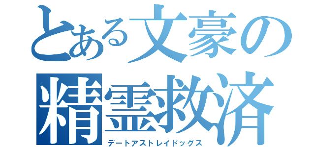 とある文豪の精霊救済（デートアストレイドッグス）