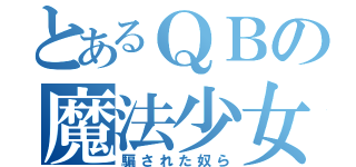 とあるＱＢの魔法少女（騙された奴ら）