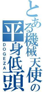 とある機械天使の平身低頭（ＤＯＧＥＺＡ）