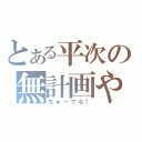 とある平次の無計画やで（ちゅ～てな！）