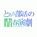 とある部活の青春演劇（アオハルドラマ）