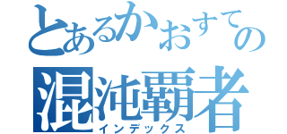 とあるかおすてぃっくの混沌覇者（インデックス）