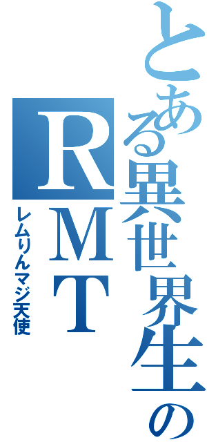 とある異世界生活のＲＭＴ（レムりんマジ天使）