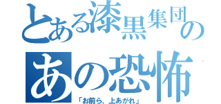 とある漆黒集団のあの恐怖（「お前ら、上あがれ」）