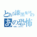 とある漆黒集団のあの恐怖（「お前ら、上あがれ」）