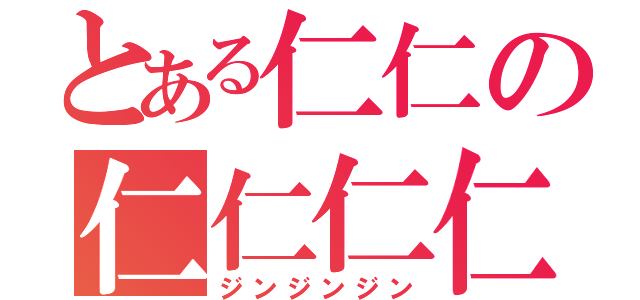 とある仁仁の仁仁仁仁（ジンジンジン）