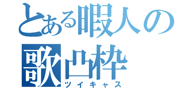 とある暇人の歌凸枠（ツイキャス）