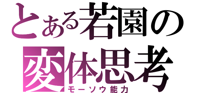 とある若園の変体思考（モーソウ能力）