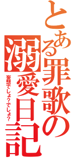 とある罪歌の溺愛日記（妄想でしょ？でしょ？）