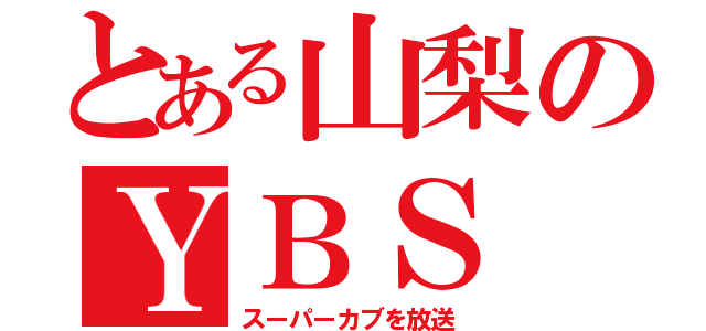 とある山梨のＹＢＳ（スーパーカブを放送）