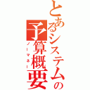 とあるシステムの予算概要（ノーマネー）