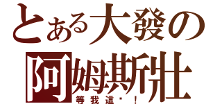 とある大發の阿姆斯壯（等我這步！）