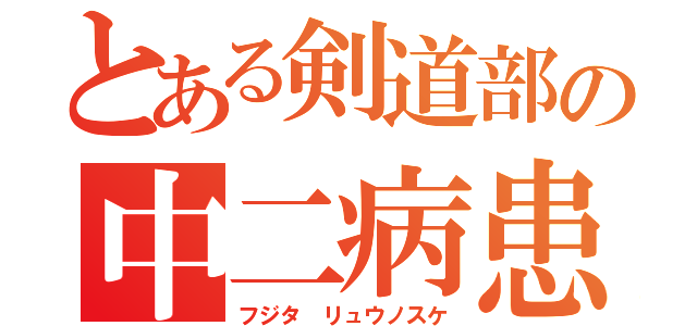 とある剣道部の中二病患者（フジタ リュウノスケ）