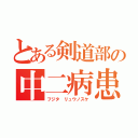 とある剣道部の中二病患者（フジタ リュウノスケ）